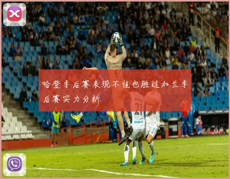 哈登季后赛表现不佳也胜过加兰季后赛实力分析