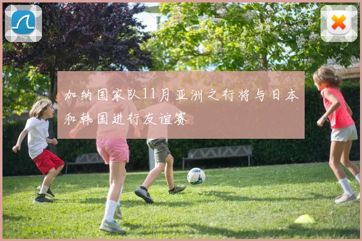 加纳国家队11月亚洲之行将与日本和韩国进行友谊赛