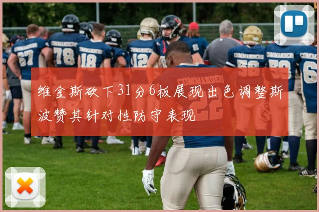 维金斯砍下31分6板展现出色调整斯波赞其针对性防守表现