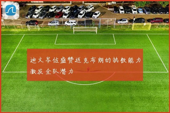迪文岑佐盛赞迈克布朗的执教能力激发全队潜力