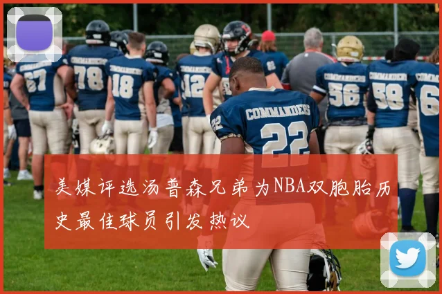 美媒评选汤普森兄弟为NBA双胞胎历史最佳球员引发热议