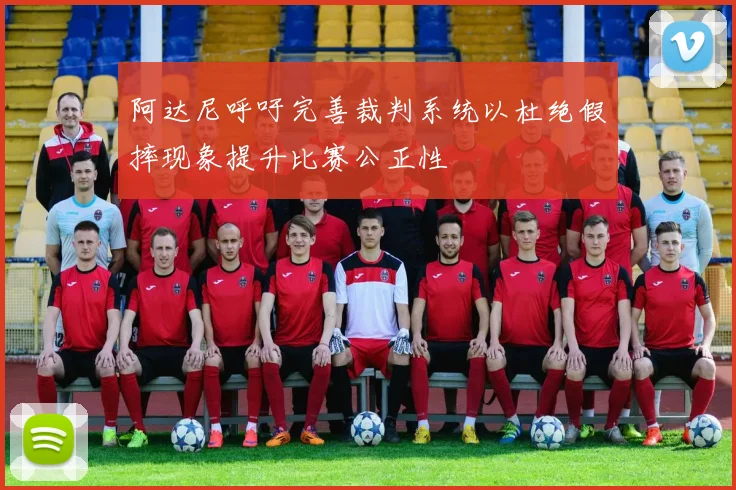 阿达尼呼吁完善裁判系统以杜绝假摔现象提升比赛公正性