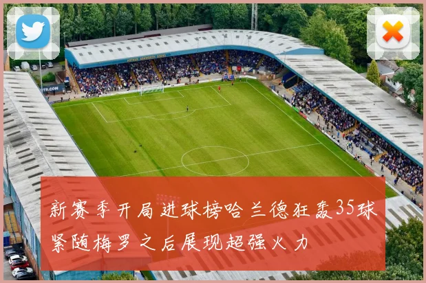 新赛季开局进球榜哈兰德狂轰35球紧随梅罗之后展现超强火力
