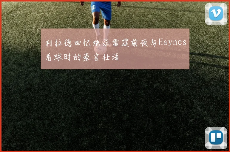 利拉德回忆绝杀雷霆前夜与Haynes看球时的豪言壮语