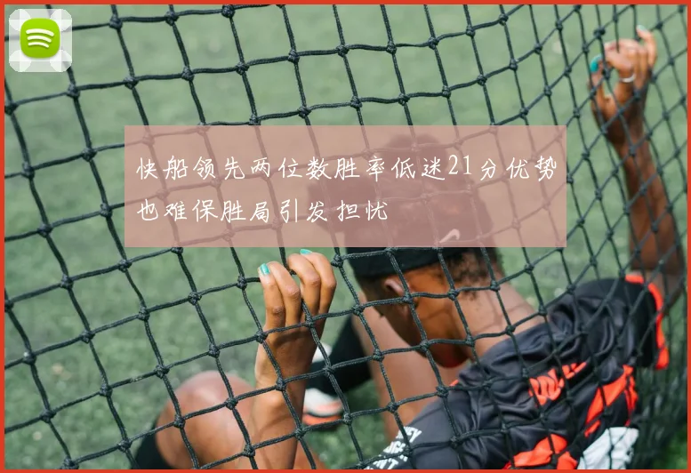 快船领先两位数胜率低迷21分优势也难保胜局引发担忧
