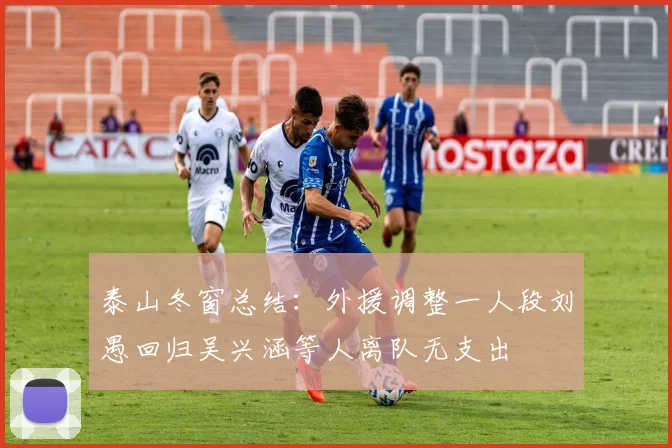 泰山冬窗总结：外援调整一人段刘愚回归吴兴涵等人离队无支出