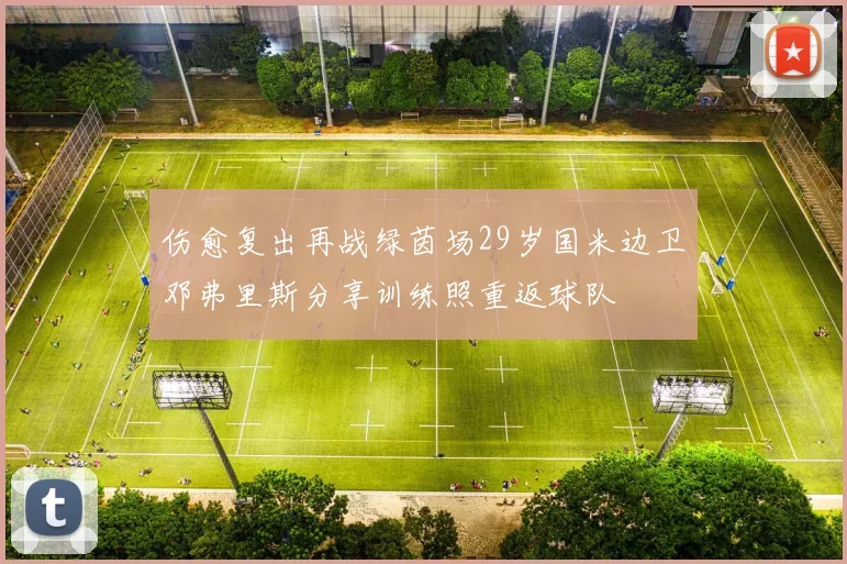 伤愈复出再战绿茵场29岁国米边卫邓弗里斯分享训练照重返球队