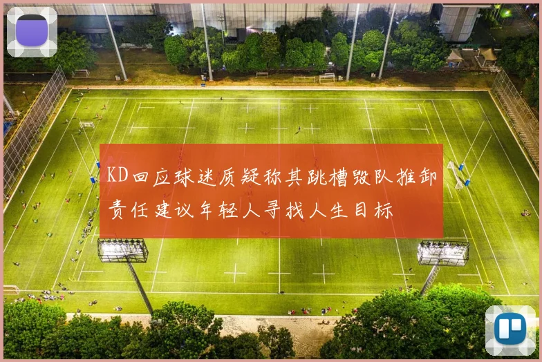 KD回应球迷质疑称其跳槽毁队推卸责任建议年轻人寻找人生目标