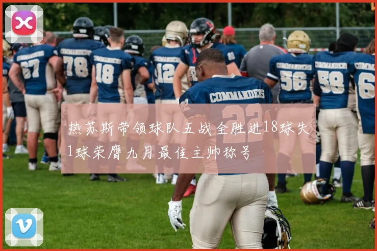 热苏斯带领球队五战全胜进18球失1球荣膺九月最佳主帅称号