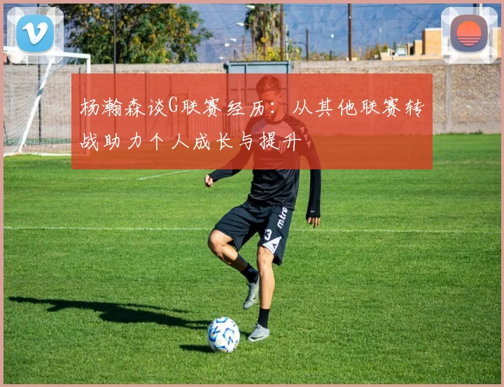 杨瀚森谈G联赛经历：从其他联赛转战助力个人成长与提升