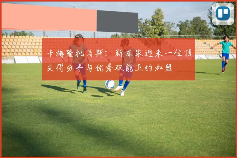 卡梅隆托马斯：新东家迎来一位顶尖得分手与优秀双能卫的加盟