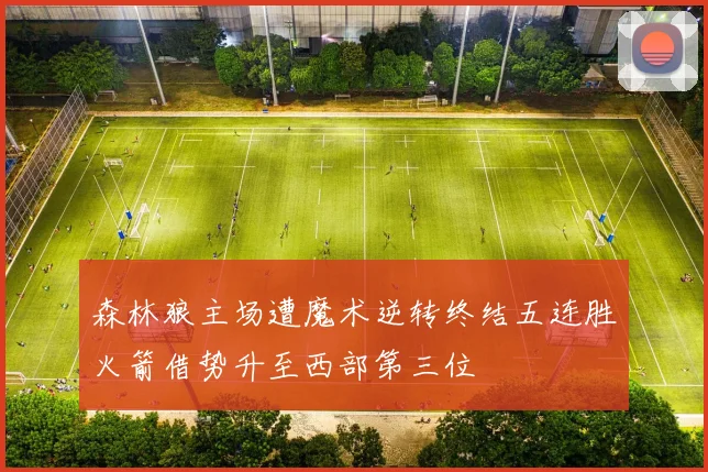 森林狼主场遭魔术逆转终结五连胜火箭借势升至西部第三位