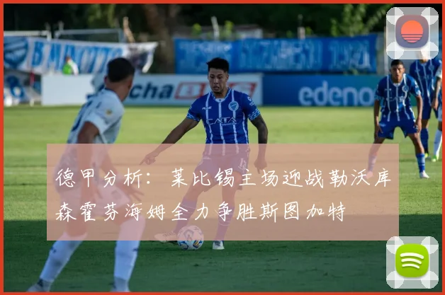 德甲分析：莱比锡主场迎战勒沃库森霍芬海姆全力争胜斯图加特