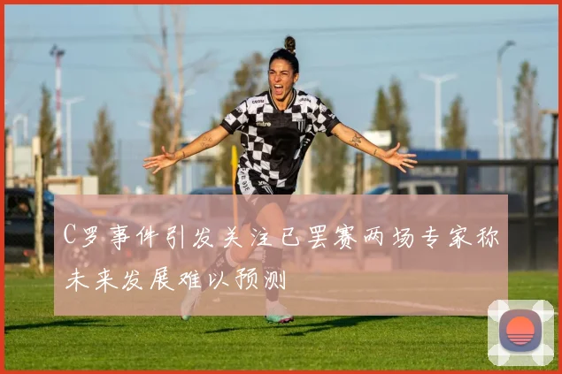 C罗事件引发关注已罢赛两场专家称未来发展难以预测