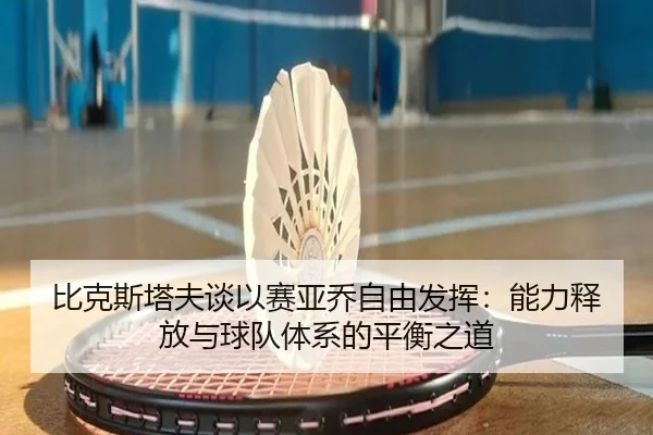 比克斯塔夫谈以赛亚乔自由发挥：能力释放与球队体系的平衡之道 | mksports